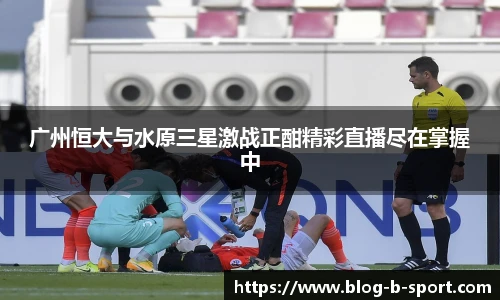 广州恒大与水原三星激战正酣精彩直播尽在掌握中