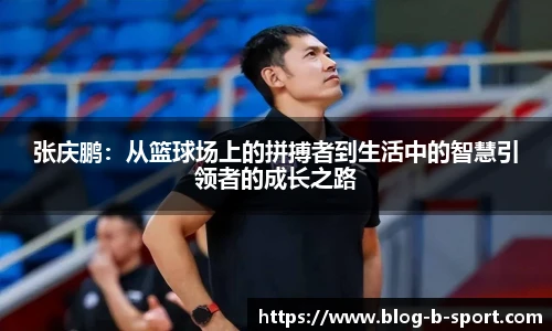 张庆鹏：从篮球场上的拼搏者到生活中的智慧引领者的成长之路