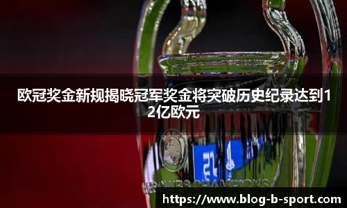 欧冠奖金新规揭晓冠军奖金将突破历史纪录达到12亿欧元
