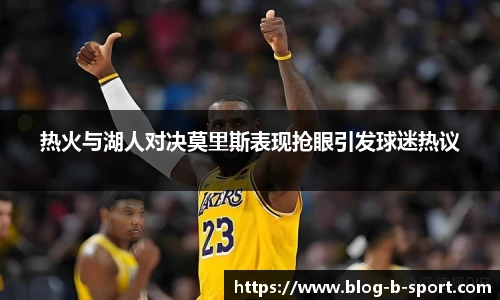 热火与湖人对决莫里斯表现抢眼引发球迷热议