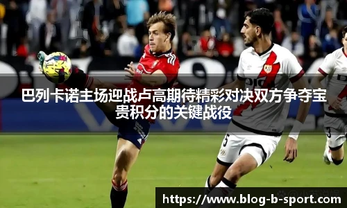 巴列卡诺主场迎战卢高期待精彩对决双方争夺宝贵积分的关键战役