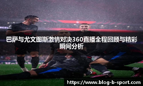 巴萨与尤文图斯激情对决360直播全程回顾与精彩瞬间分析