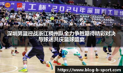 深圳男篮迎战浙江稠州队全力争胜期待精彩对决与球迷共庆篮球盛宴