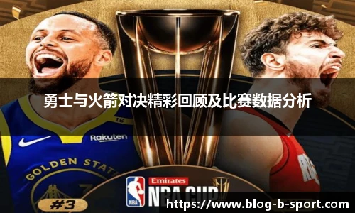 勇士与火箭对决精彩回顾及比赛数据分析