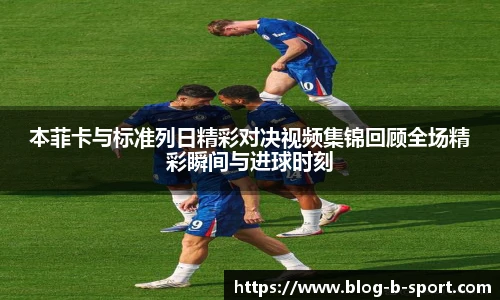 本菲卡与标准列日精彩对决视频集锦回顾全场精彩瞬间与进球时刻